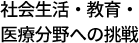 社会生活・教育・医療分野への挑戦